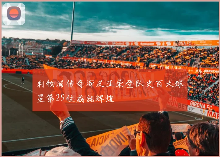 利物浦传奇海皮亚荣登队史百大球星第29位成就辉煌