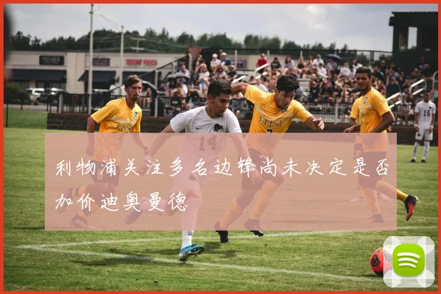 利物浦关注多名边锋尚未决定是否加价迪奥曼德
