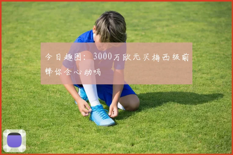 今日趣图：3000万欧元买梅西级前锋你会心动吗