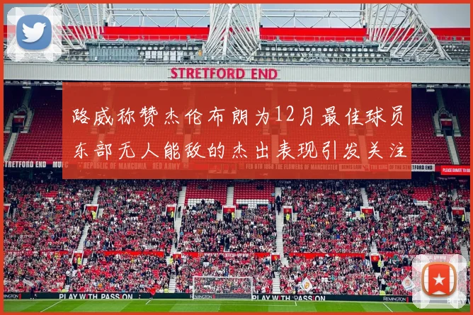 路威称赞杰伦布朗为12月最佳球员东部无人能敌的杰出表现引发关注