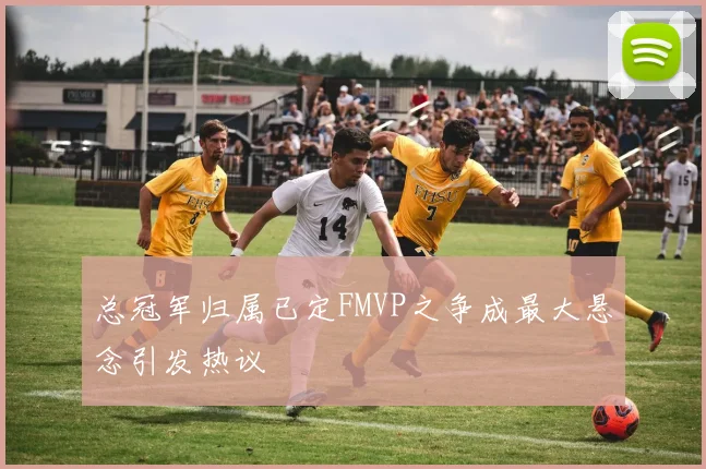 总冠军归属已定FMVP之争成最大悬念引发热议