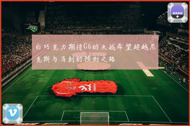 白巧克力期待G6的决战希望超越尼克斯与马刺的预测之路