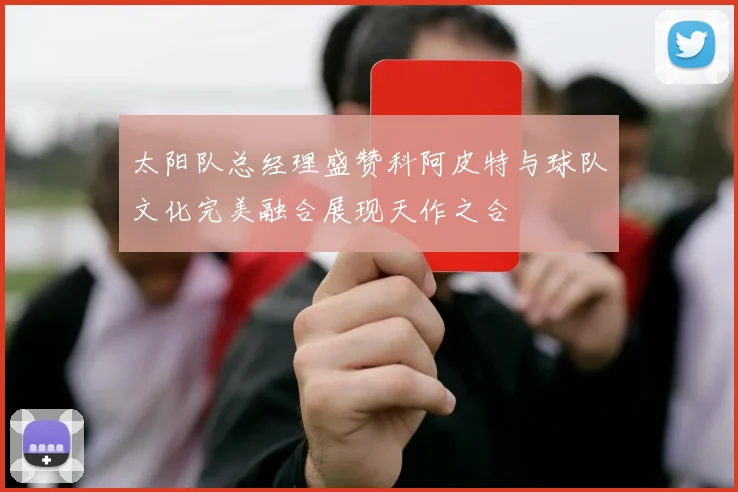 太阳队总经理盛赞科阿皮特与球队文化完美融合展现天作之合