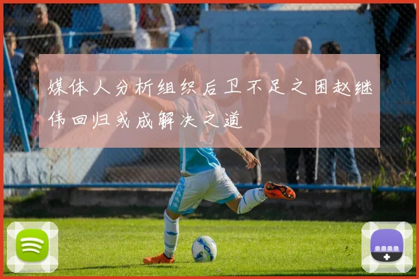媒体人分析组织后卫不足之困赵继伟回归或成解决之道