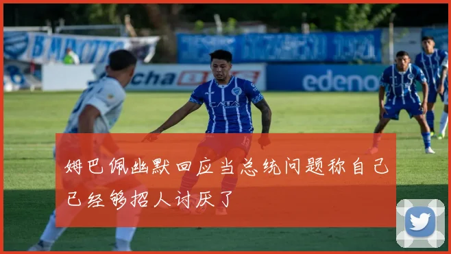 姆巴佩幽默回应当总统问题称自己已经够招人讨厌了