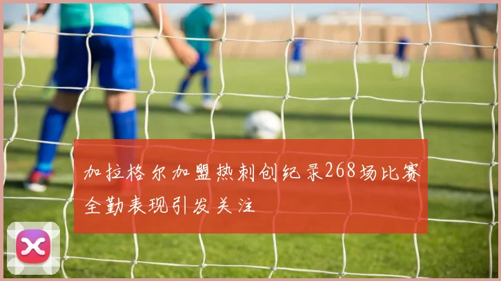 加拉格尔加盟热刺创纪录268场比赛全勤表现引发关注